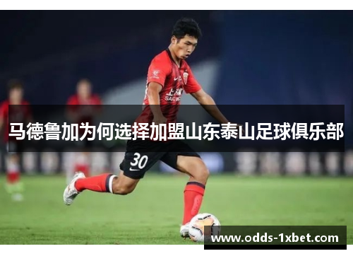马德鲁加为何选择加盟山东泰山足球俱乐部