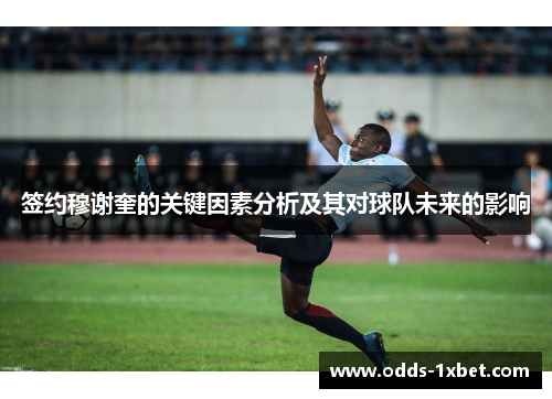 签约穆谢奎的关键因素分析及其对球队未来的影响