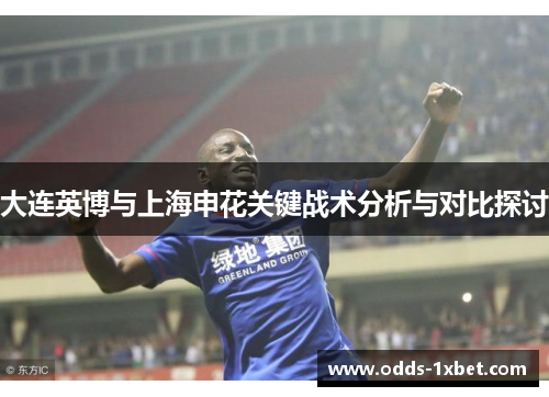 大连英博与上海申花关键战术分析与对比探讨