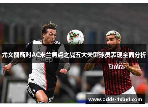 尤文图斯对AC米兰焦点之战五大关键球员表现全面分析