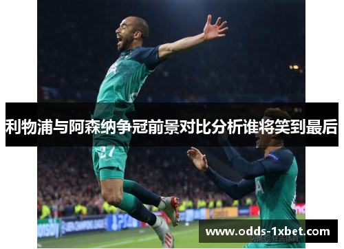 利物浦与阿森纳争冠前景对比分析谁将笑到最后