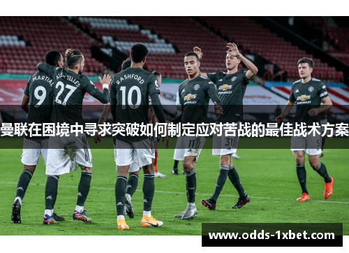 曼联在困境中寻求突破如何制定应对苦战的最佳战术方案