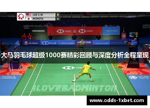 大马羽毛球超级1000赛精彩回顾与深度分析全程呈现