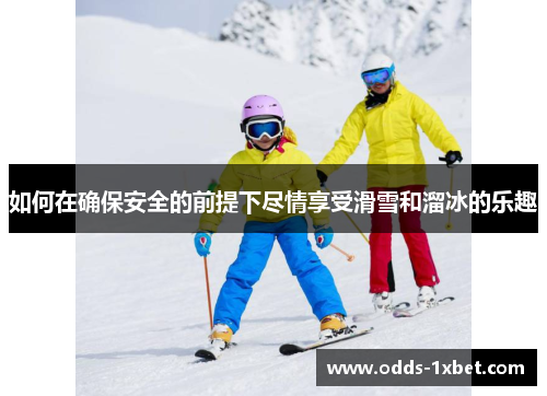 如何在确保安全的前提下尽情享受滑雪和溜冰的乐趣