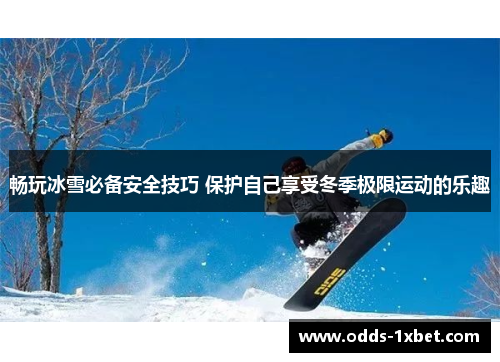 畅玩冰雪必备安全技巧 保护自己享受冬季极限运动的乐趣