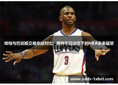 哈特与巴恩斯交易命运对比：两种不同选择下的NBA未来展望