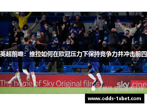 英超前瞻：维拉如何在欧冠压力下保持竞争力并冲击前四