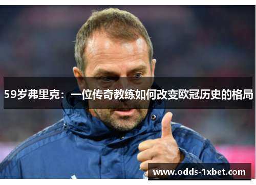 59岁弗里克：一位传奇教练如何改变欧冠历史的格局