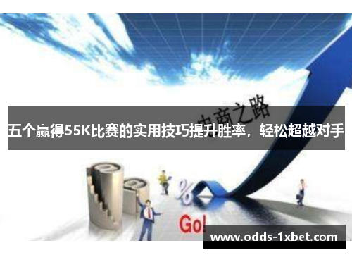 五个赢得55K比赛的实用技巧提升胜率，轻松超越对手