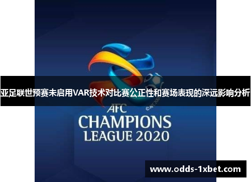 亚足联世预赛未启用VAR技术对比赛公正性和赛场表现的深远影响分析