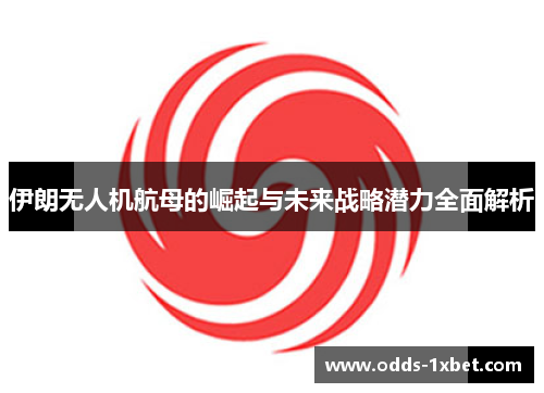伊朗无人机航母的崛起与未来战略潜力全面解析