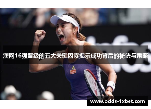 澳网16强晋级的五大关键因素揭示成功背后的秘诀与策略