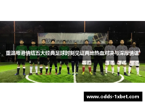 重温粤港情结五大经典足球时刻见证两地热血对决与深厚情谊