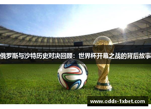 俄罗斯与沙特历史对决回顾：世界杯开幕之战的背后故事