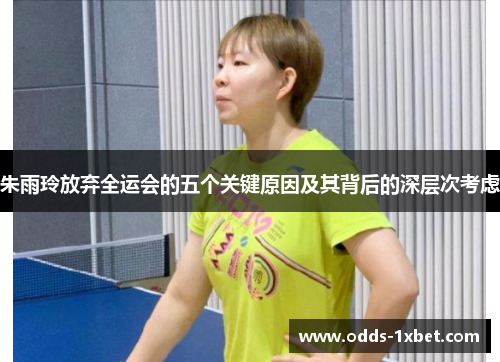 朱雨玲放弃全运会的五个关键原因及其背后的深层次考虑