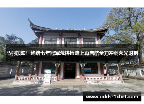 马羽加油！终结七年冠军荒拼搏路上再启航全力冲刺荣光时刻