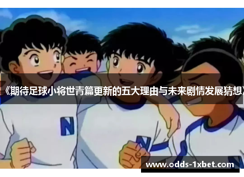 《期待足球小将世青篇更新的五大理由与未来剧情发展猜想》