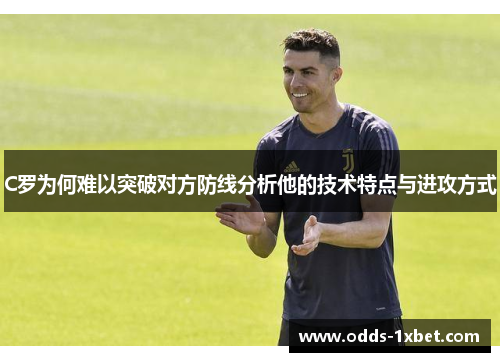 C罗为何难以突破对方防线分析他的技术特点与进攻方式