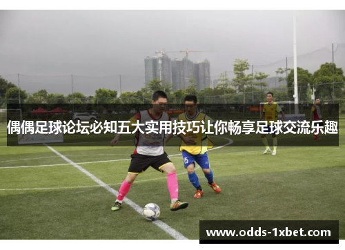 偶偶足球论坛必知五大实用技巧让你畅享足球交流乐趣