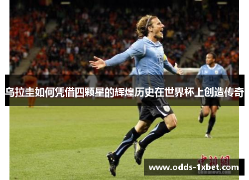 乌拉圭如何凭借四颗星的辉煌历史在世界杯上创造传奇