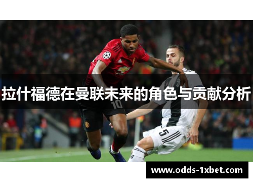 拉什福德在曼联未来的角色与贡献分析