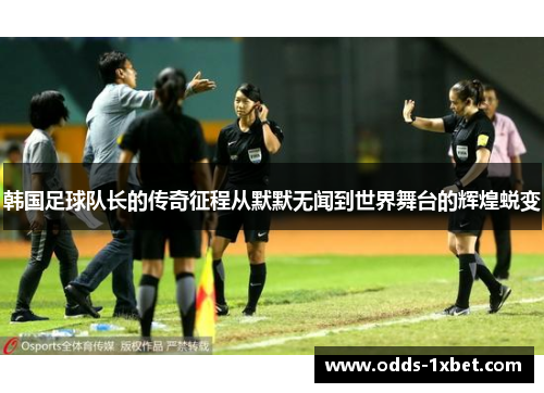 韩国足球队长的传奇征程从默默无闻到世界舞台的辉煌蜕变