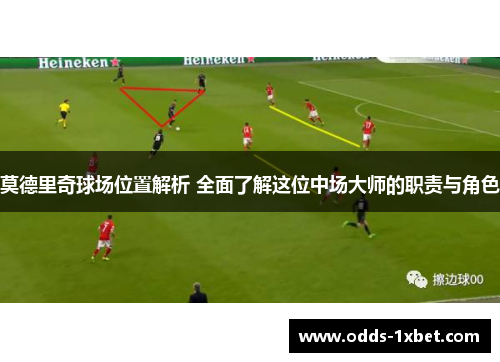 莫德里奇球场位置解析 全面了解这位中场大师的职责与角色