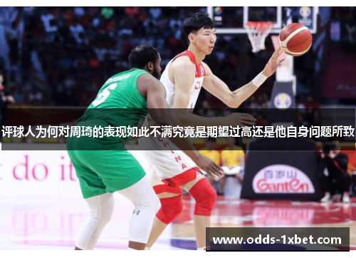 评球人为何对周琦的表现如此不满究竟是期望过高还是他自身问题所致