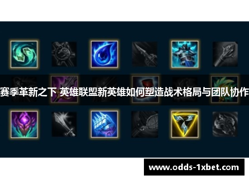 赛季革新之下 英雄联盟新英雄如何塑造战术格局与团队协作