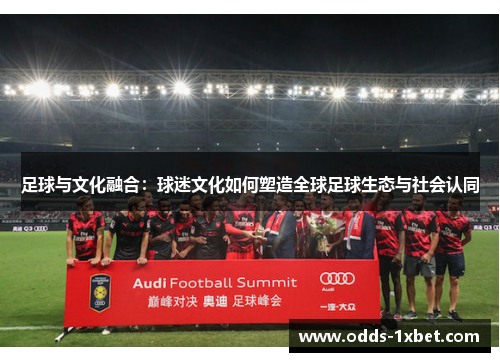 足球与文化融合：球迷文化如何塑造全球足球生态与社会认同