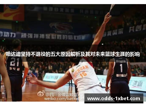 哈达迪坚持不退役的五大原因解析及其对未来篮球生涯的影响