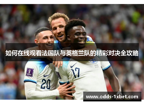 如何在线观看法国队与英格兰队的精彩对决全攻略