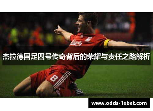 杰拉德国足四号传奇背后的荣耀与责任之路解析