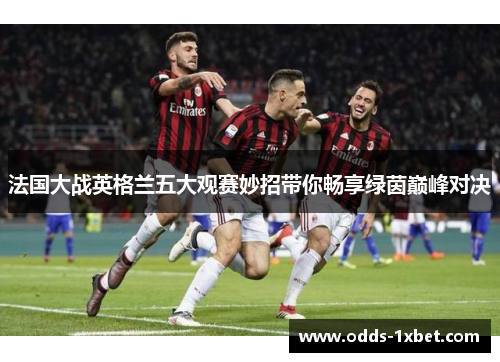 法国大战英格兰五大观赛妙招带你畅享绿茵巅峰对决