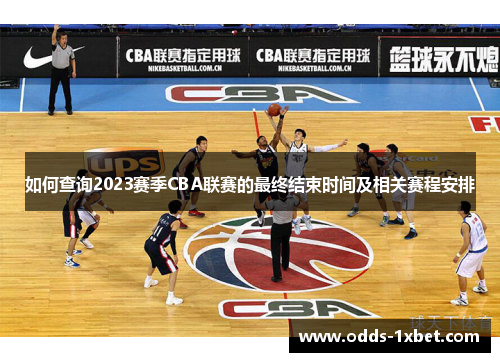 如何查询2023赛季CBA联赛的最终结束时间及相关赛程安排