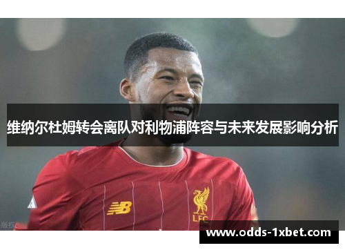 维纳尔杜姆转会离队对利物浦阵容与未来发展影响分析