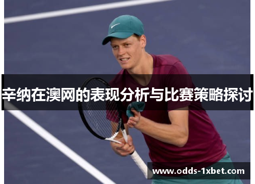 辛纳在澳网的表现分析与比赛策略探讨
