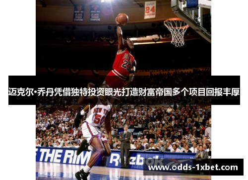 迈克尔·乔丹凭借独特投资眼光打造财富帝国多个项目回报丰厚